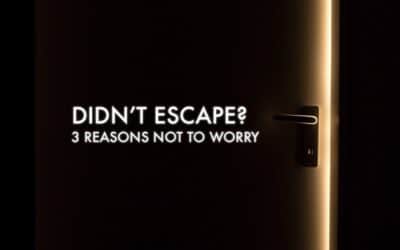 Didn’t Escape? 3 Reasons Not to Worry