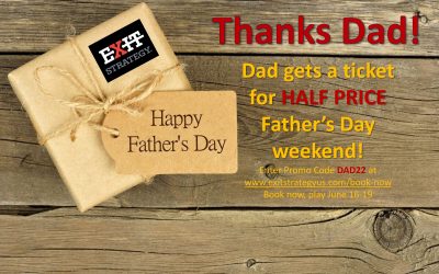 HALF PRICE ticket for Dad this Father’s Day at Exit Strategy!